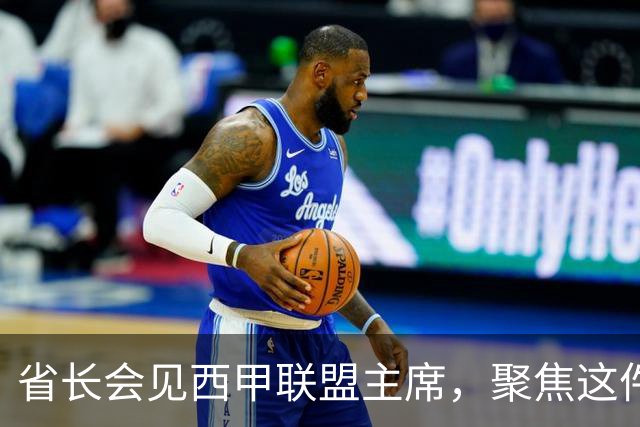 省长会见西甲联盟主席，聚焦这件大事